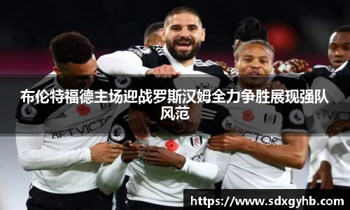 布伦特福德主场迎战罗斯汉姆全力争胜展现强队风范