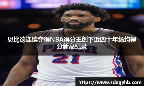 恩比德连续夺得NBA得分王创下近四十年场均得分新高纪录