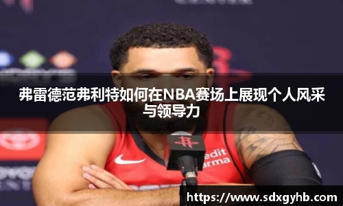 弗雷德范弗利特如何在NBA赛场上展现个人风采与领导力