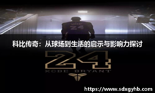 科比传奇：从球场到生活的启示与影响力探讨