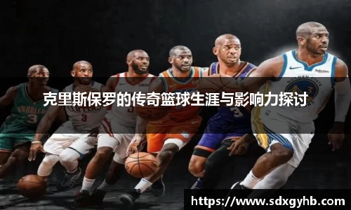 克里斯保罗的传奇篮球生涯与影响力探讨
