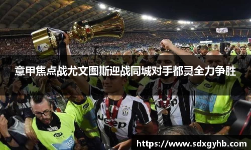 意甲焦点战尤文图斯迎战同城对手都灵全力争胜