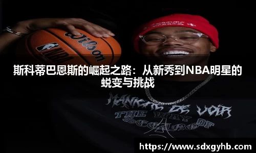 斯科蒂巴恩斯的崛起之路：从新秀到NBA明星的蜕变与挑战