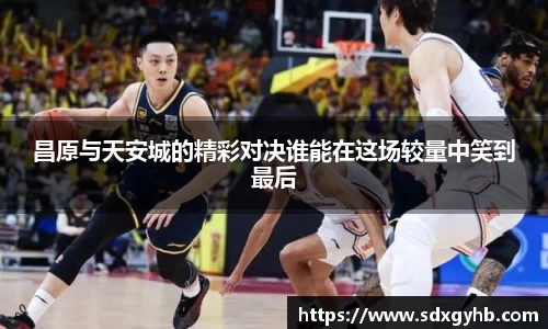 昌原与天安城的精彩对决谁能在这场较量中笑到最后